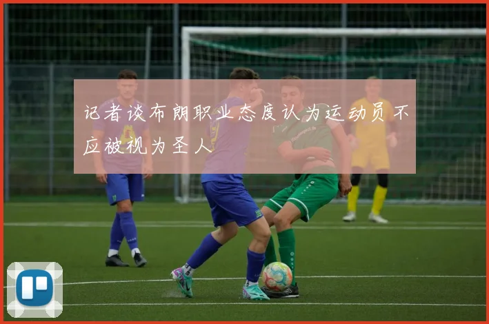 记者谈布朗职业态度认为运动员不应被视为圣人