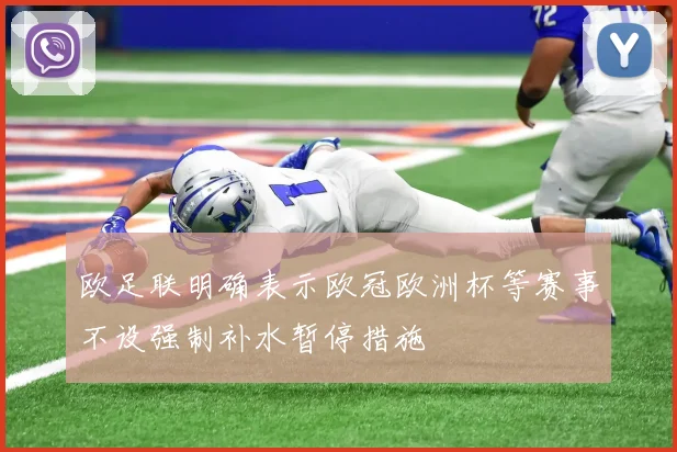 欧足联明确表示欧冠欧洲杯等赛事不设强制补水暂停措施