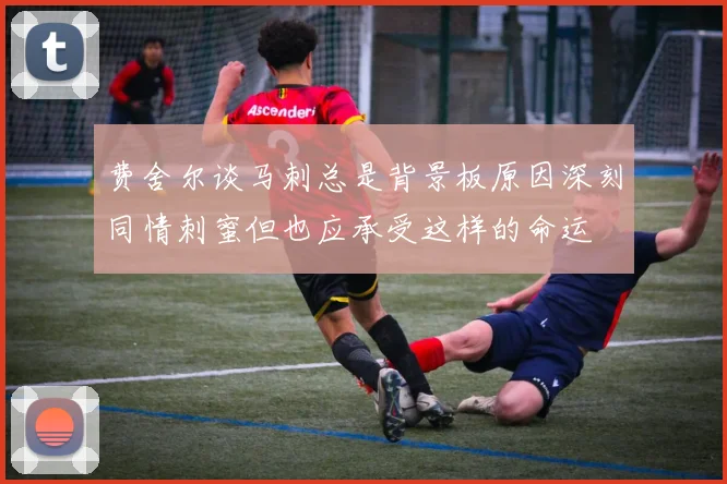 费舍尔谈马刺总是背景板原因深刻同情刺蜜但也应承受这样的命运